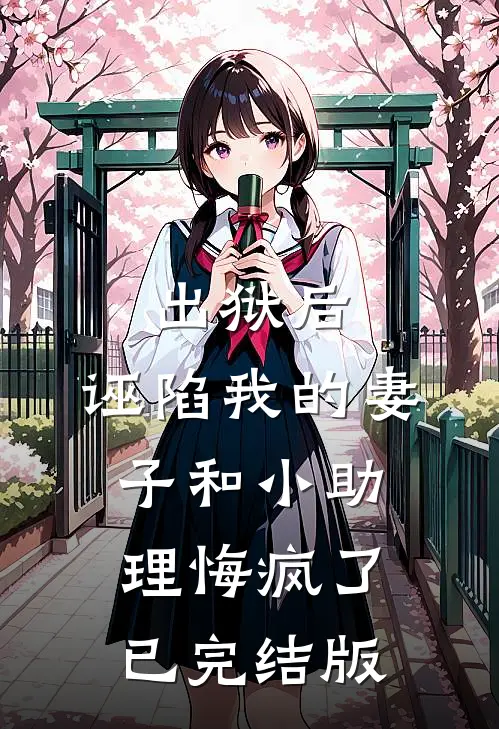 出狱后，诬陷我的妻子和小助理悔疯了已完结版