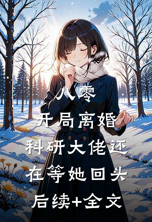 八零：开局离婚，科研大佬还在等她回头后续+全文