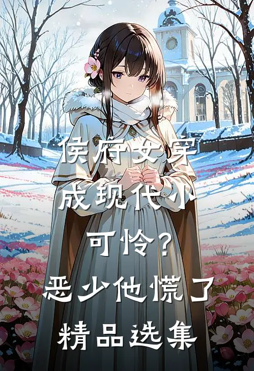 侯府女穿成现代小可怜？恶少他慌了精品选集