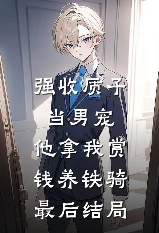 强收质子当男宠，他拿我赏钱养铁骑最后结局