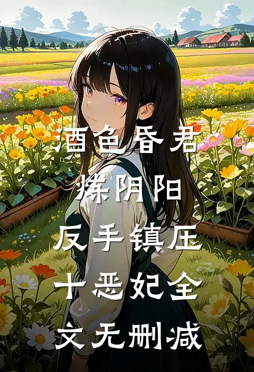 酒色昏君炼阴阳，反手镇压十恶妃全文无删减