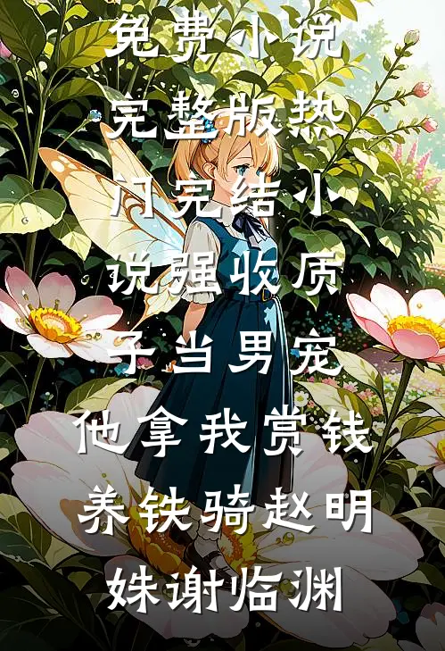 强收质子当男宠，他拿我赏钱养铁骑赵明姝谢临渊免费小说完整版_热门完结小说强收质子当男宠，他拿我赏钱养铁骑(赵明姝谢临渊)
