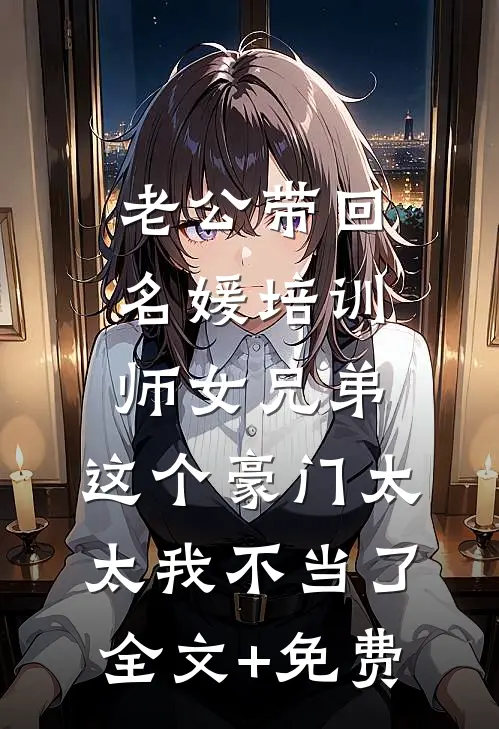 老公带回名媛培训师女兄弟，这个豪门太太我不当了全文+免费