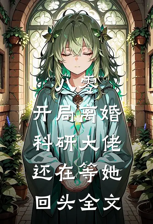 八零：开局离婚，科研大佬还在等她回头全文