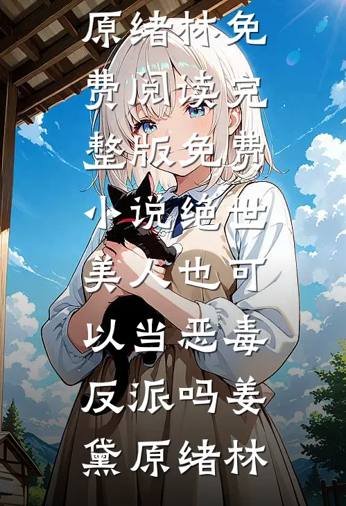 绝世美人也可以当恶毒反派吗(姜黛原绪林)免费阅读_完整版免费小说绝世美人也可以当恶毒反派吗姜黛原绪林