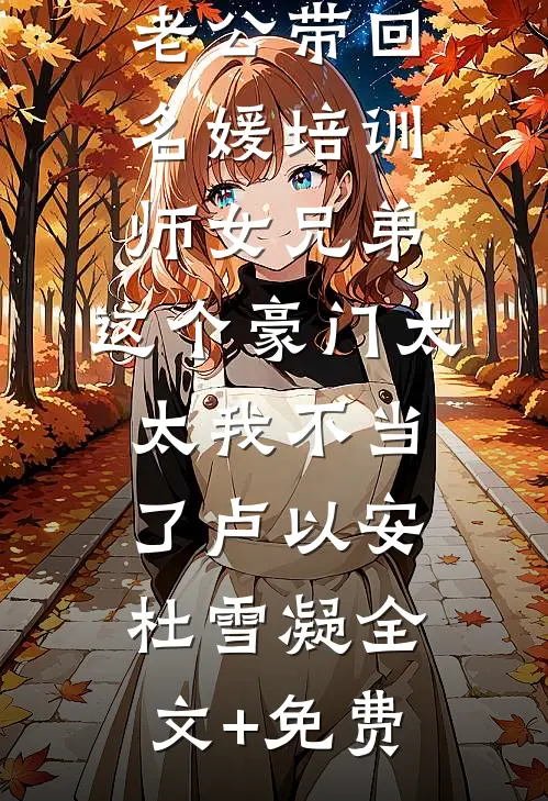 老公带回名媛培训师女兄弟，这个豪门太太我不当了卢以安杜雪凝全文+免费