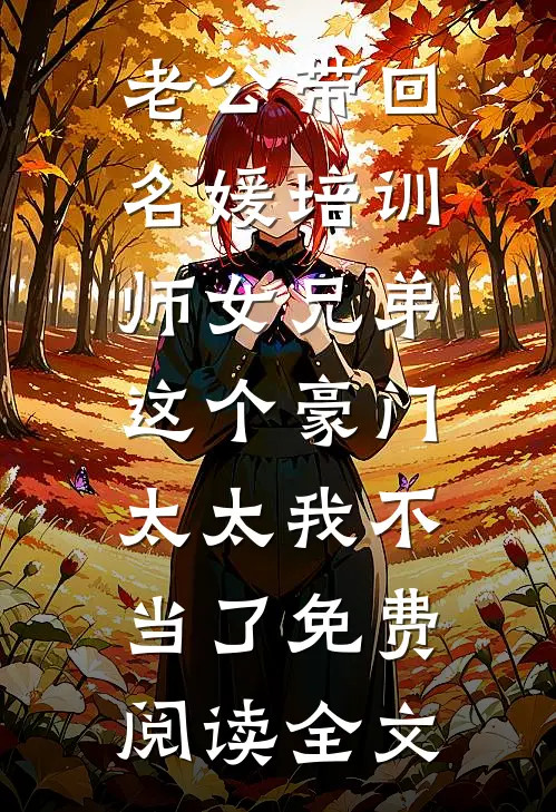 老公带回名媛培训师女兄弟，这个豪门太太我不当了免费阅读全文