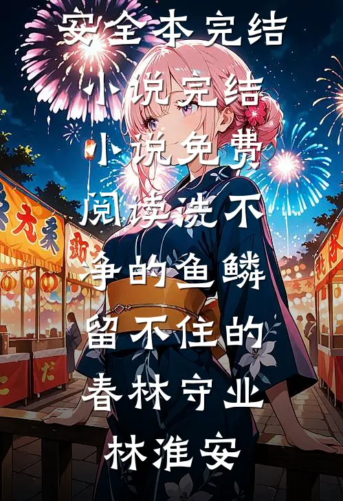 洗不净的鱼鳞，留不住的春林守业林淮安全本完结小说_完结小说免费阅读洗不净的鱼鳞，留不住的春林守业林淮安