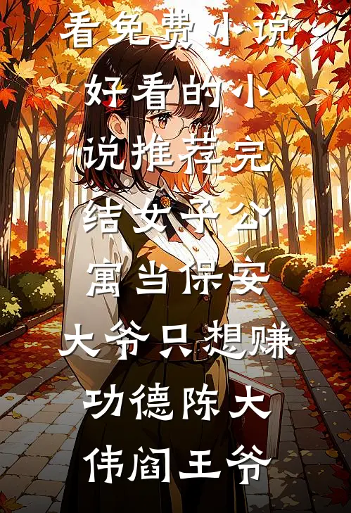 女子公寓当保安，大爷只想赚功德(陈大伟阎王爷)在哪看免费小说_好看的小说推荐完结女子公寓当保安，大爷只想赚功德陈大伟阎王爷