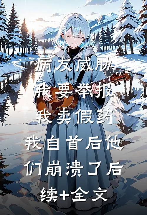 病友威胁我要举报我卖假药，我自首后他们崩溃了后续+全文