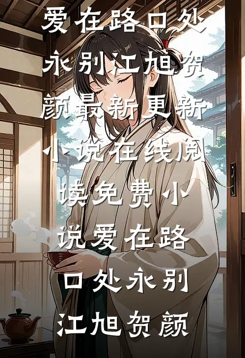 爱在路口处永别(江旭贺颜)最新更新小说_在线阅读免费小说爱在路口处永别(江旭贺颜)