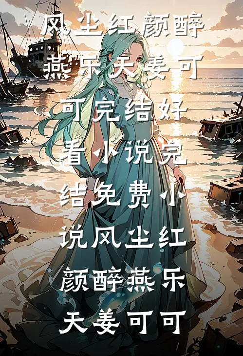 风尘红颜醉燕乐天姜可可完结好看小说_完结免费小说风尘红颜醉(燕乐天姜可可)