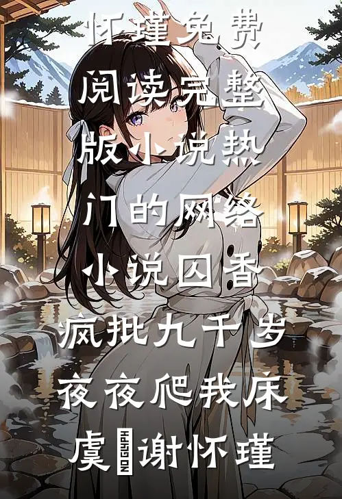 囚香：疯批九千岁夜夜爬我床虞妱谢怀瑾免费阅读完整版小说_热门的网络小说囚香：疯批九千岁夜夜爬我床虞妱谢怀瑾