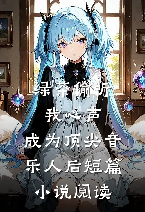 绿茶偷听我心声，成为顶尖音乐人后短篇小说阅读