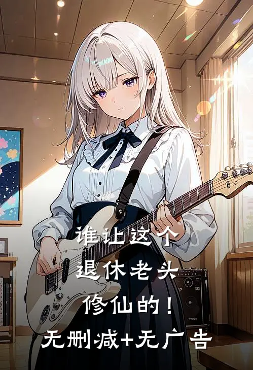 谁让这个退休老头修仙的！无删减+无广告