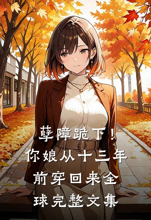 孽障跪下！你娘从十三年前穿回来全球完整文集