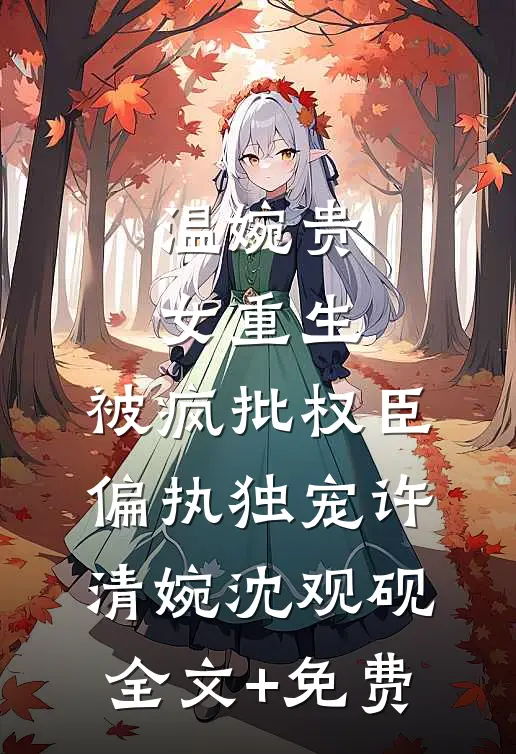 温婉贵女重生，被疯批权臣偏执独宠许清婉沈观砚全文+免费