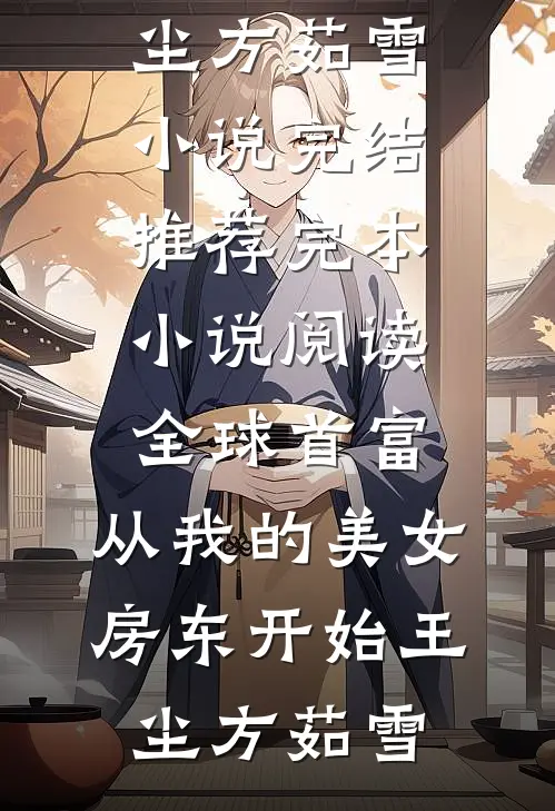 全球首富，从我的美女房东开始(王尘方茹雪)小说完结推荐_完本小说阅读全球首富，从我的美女房东开始王尘方茹雪
