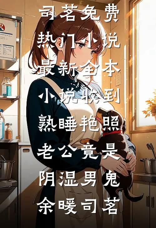 收到熟睡艳照，老公竟是阴湿男鬼余暖司茗免费热门小说_最新全本小说收到熟睡艳照，老公竟是阴湿男鬼(余暖司茗)