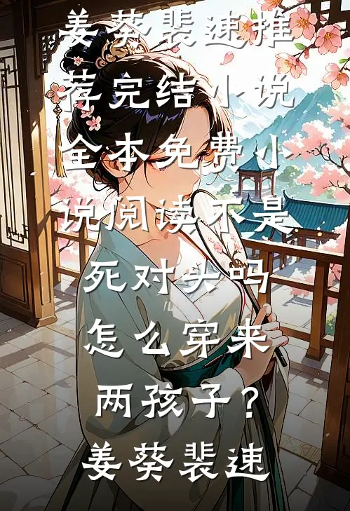 不是死对头吗，怎么穿来两孩子？姜葵裴速推荐完结小说_全本免费小说阅读不是死对头吗，怎么穿来两孩子？(姜葵裴速)