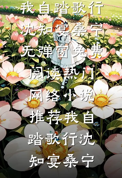 我自踏歌行沈知宴桑宁无弹窗免费阅读_热门网络小说推荐我自踏歌行沈知宴桑宁