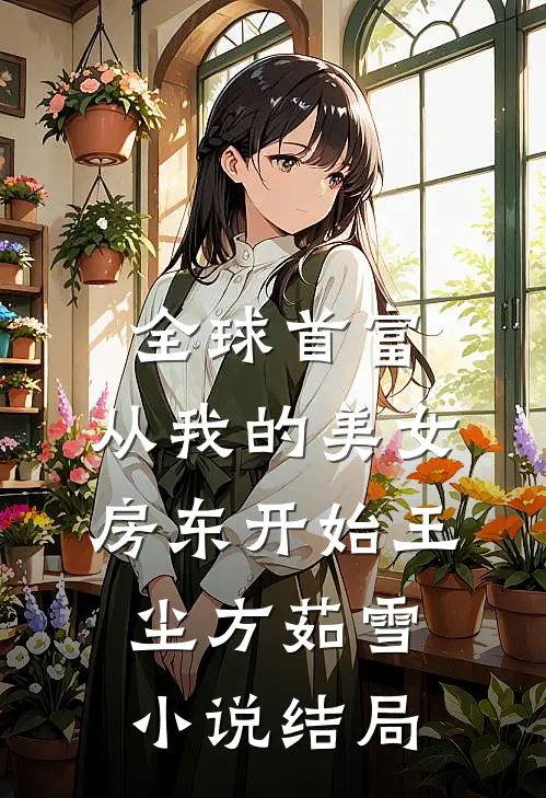 全球首富，从我的美女房东开始王尘方茹雪小说结局
