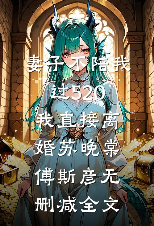 妻子不陪我过520，我直接离婚苏晚棠傅斯彦无删减全文