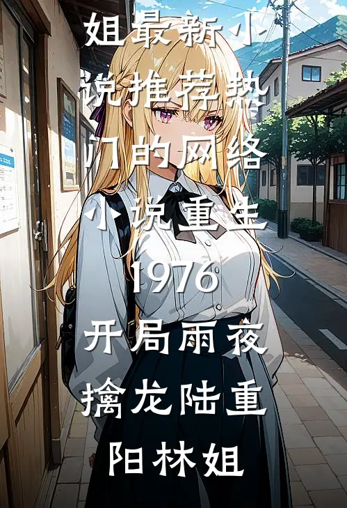 重生1976：开局雨夜擒龙(陆重阳林姐)最新小说推荐_热门的网络小说重生1976：开局雨夜擒龙(陆重阳林姐)