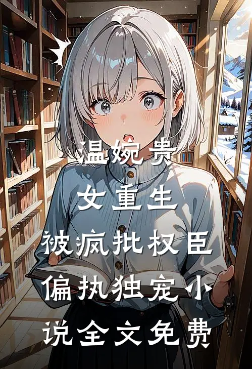 温婉贵女重生，被疯批权臣偏执独宠小说全文免费