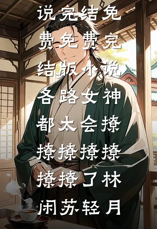 各路女神都太会撩撩撩撩撩撩撩了林闲苏轻月小说完结免费_免费完结版小说各路女神都太会撩撩撩撩撩撩撩了林闲苏轻月