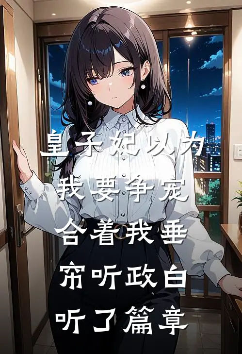 皇子妃以为我要争宠，合着我垂帘听政白听了篇章