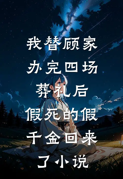 我替顾家办完四场葬礼后，假死的假千金回来了小说