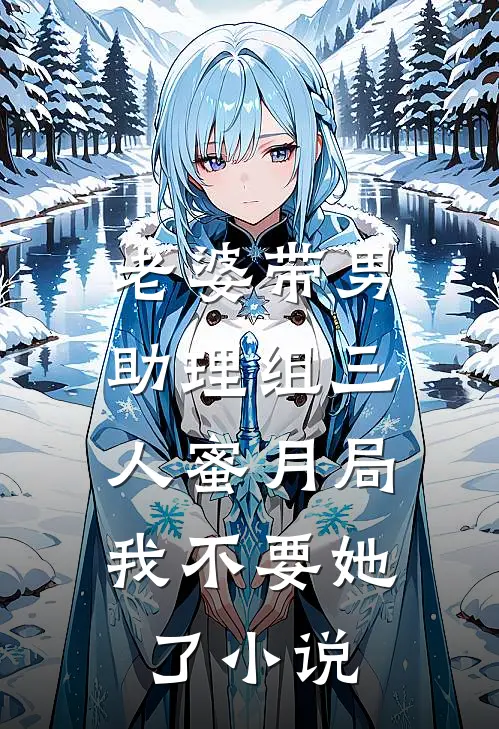 老婆带男助理组三人蜜月局，我不要她了小说