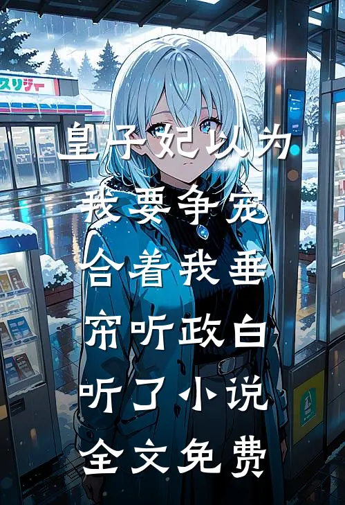 皇子妃以为我要争宠，合着我垂帘听政白听了小说全文免费
