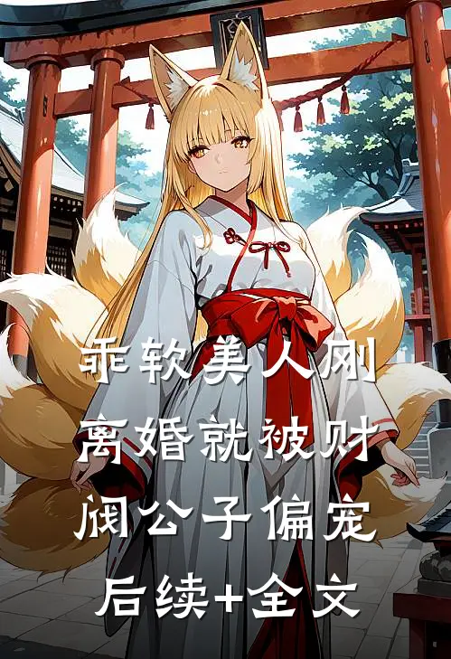 乖软美人刚离婚就被财阀公子偏宠后续+全文