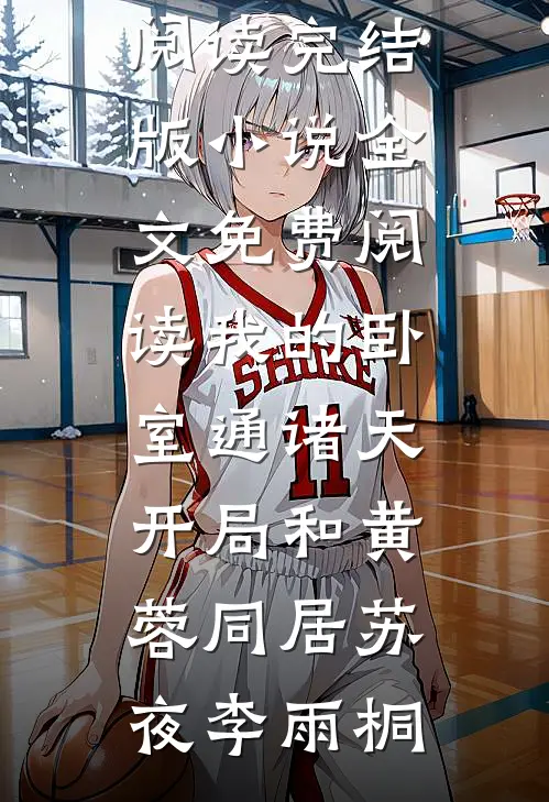 我的卧室通诸天：开局和黄蓉同居(苏夜李雨桐)免费小说全本阅读_完结版小说全文免费阅读我的卧室通诸天：开局和黄蓉同居苏夜李雨桐