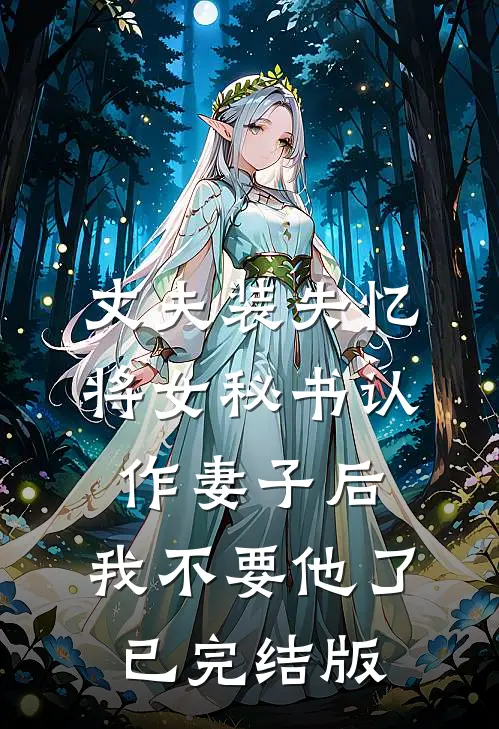 丈夫装失忆将女秘书认作妻子后，我不要他了已完结版