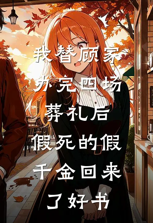 我替顾家办完四场葬礼后，假死的假千金回来了好书