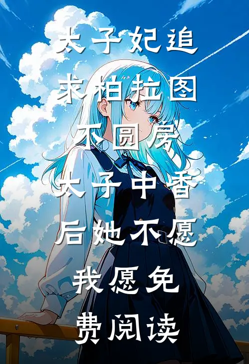 太子妃追求柏拉图不圆房，太子中香后她不愿，我愿免费阅读