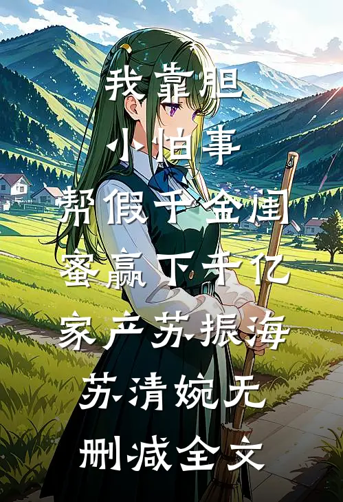 我靠胆小怕事，帮假千金闺蜜赢下千亿家产苏振海苏清婉无删减全文