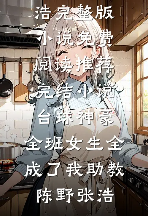 台球神豪：全班女生全成了我助教陈野张浩完整版小说免费阅读_推荐完结小说台球神豪：全班女生全成了我助教陈野张浩