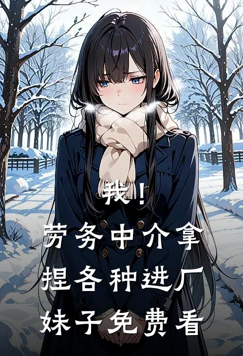 我！劳务中介，拿捏各种进厂妹子免费看
