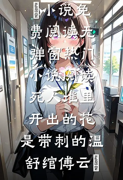 死人堆里开出的花，是带刺的(温舒绾傅云玦)小说免费阅读无弹窗_热门小说阅读死人堆里开出的花，是带刺的(温舒绾傅云玦)