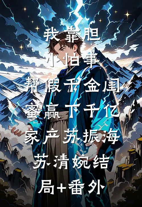 我靠胆小怕事，帮假千金闺蜜赢下千亿家产苏振海苏清婉结局+番外