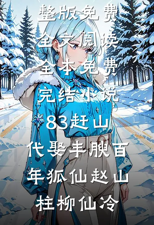 83赶山：代娶丰腴百年狐仙(赵山柱柳仙冷)完整版免费全文阅读_全本免费完结小说83赶山：代娶丰腴百年狐仙(赵山柱柳仙冷)