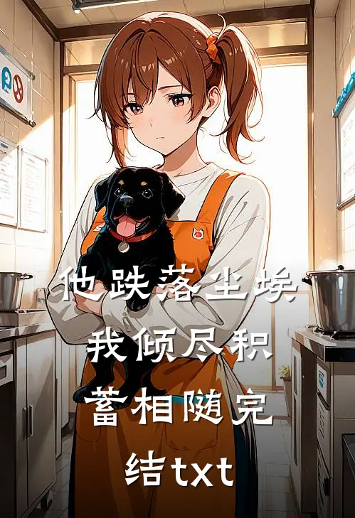 他跌落尘埃，我倾尽积蓄相随完结txt