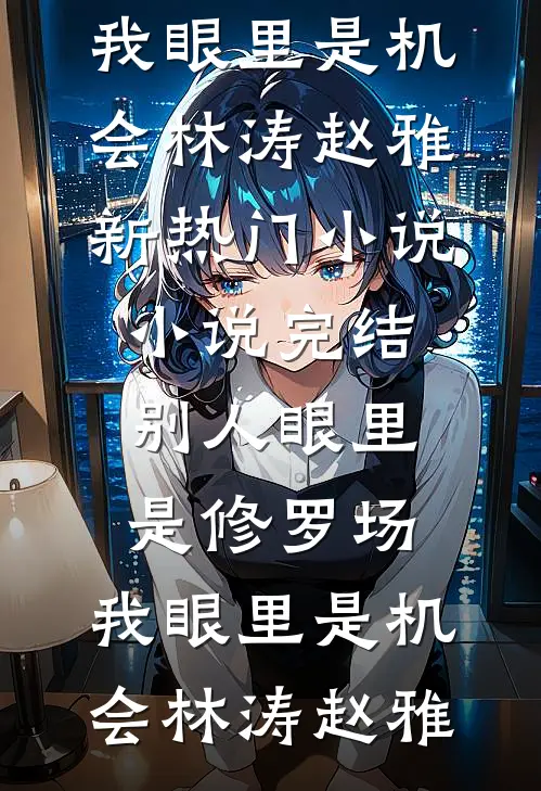 别人眼里是修罗场，我眼里是机会(林涛赵雅)新热门小说_小说完结别人眼里是修罗场，我眼里是机会林涛赵雅
