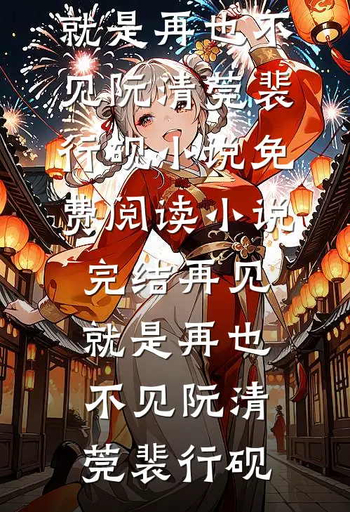再见，就是再也不见阮清莞裴行砚小说免费阅读_小说完结再见，就是再也不见阮清莞裴行砚