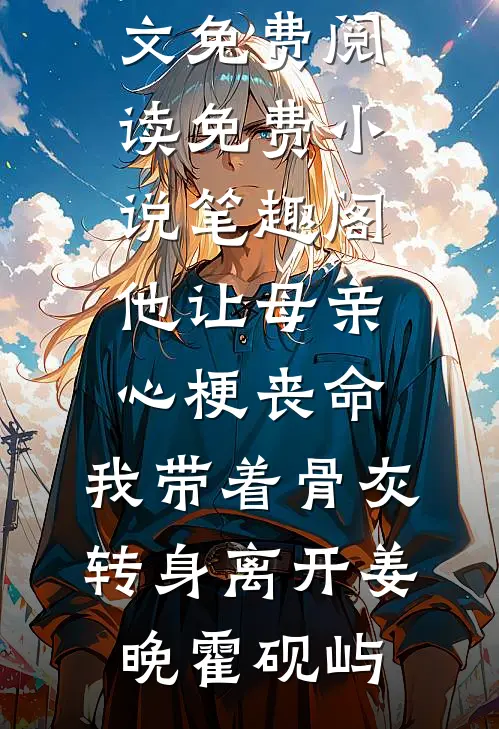 他让母亲心梗丧命，我带着骨灰转身离开(姜晚霍砚屿)完整版小说全文免费阅读_免费小说笔趣阁他让母亲心梗丧命，我带着骨灰转身离开(姜晚霍砚屿)