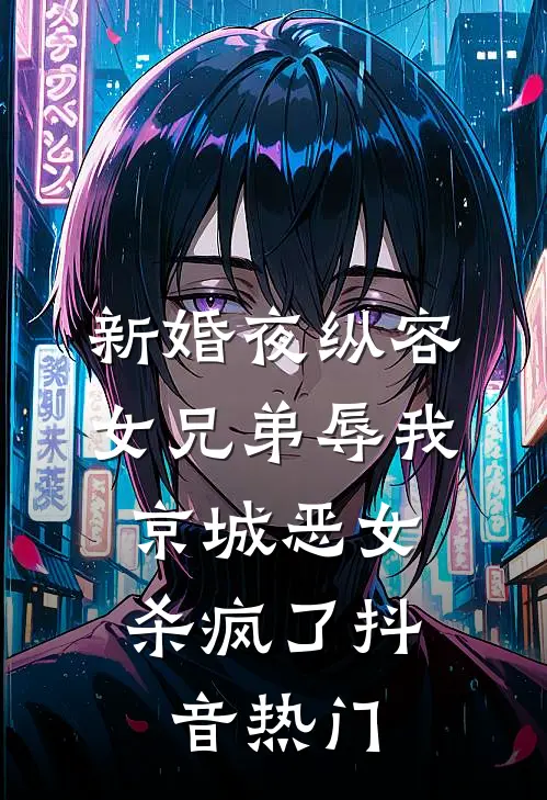 新婚夜纵容女兄弟辱我，京城恶女杀疯了抖音热门